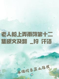 老人船上弄雨荷第十二集原文及翻譯