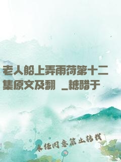 老人船上弄雨荷第十二集原文及翻譯