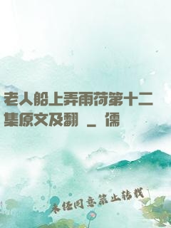 老人船上弄雨荷第十二集原文及翻譯