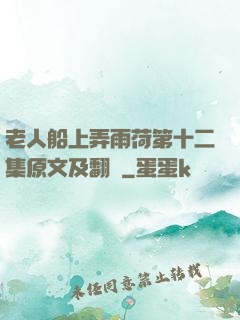 老人船上弄雨荷第十二集原文及翻譯