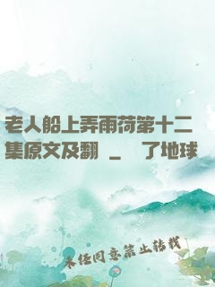 老人船上弄雨荷第十二集原文及翻譯