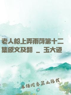 老人船上弄雨荷第十二集原文及翻譯