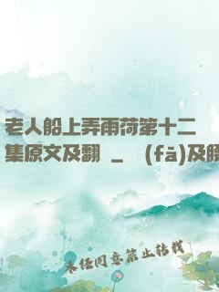 老人船上弄雨荷第十二集原文及翻譯