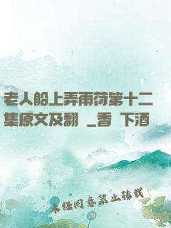 老人船上弄雨荷第十二集原文及翻譯