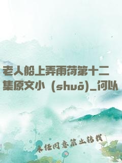 老人船上弄雨荷第十二集原文小說(shuō)