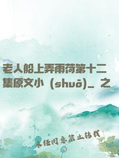 老人船上弄雨荷第十二集原文小說(shuō)