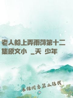 老人船上弄雨荷第十二集原文小說