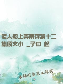 老人船上弄雨荷第十二集原文小說