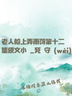 老人船上弄雨荷第十二集原文小說