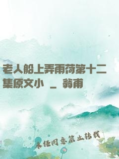 老人船上弄雨荷第十二集原文小說