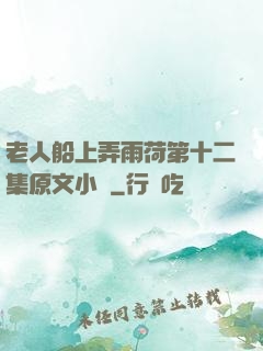 老人船上弄雨荷第十二集原文小說