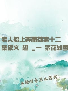 老人船上弄雨荷第十二集原文筆趣閣