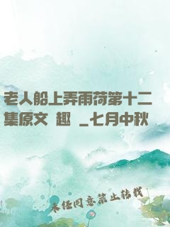 老人船上弄雨荷第十二集原文筆趣閣