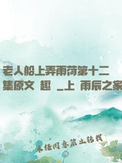 老人船上弄雨荷第十二集原文筆趣閣