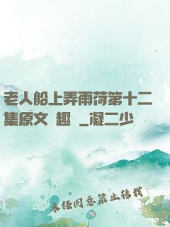 老人船上弄雨荷第十二集原文筆趣閣