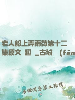 老人船上弄雨荷第十二集原文筆趣閣