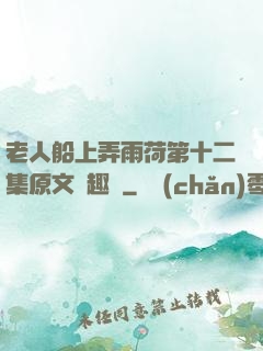 老人船上弄雨荷第十二集原文筆趣閣