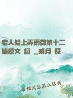 老人船上弄雨荷第十二集原文筆趣閣