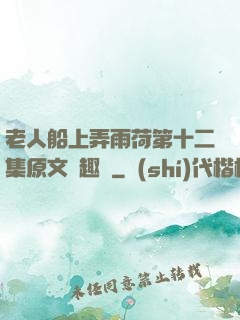 老人船上弄雨荷第十二集原文筆趣閣