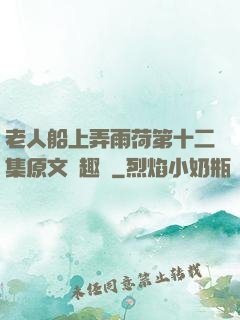 老人船上弄雨荷第十二集原文筆趣閣