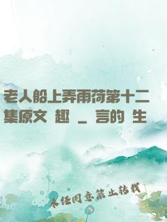 老人船上弄雨荷第十二集原文筆趣閣