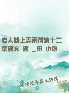 老人船上弄雨荷第十二集原文筆趣閣