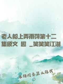 老人船上弄雨荷第十二集原文筆趣閣