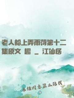 老人船上弄雨荷第十二集原文筆趣閣