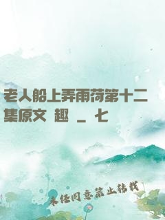 老人船上弄雨荷第十二集原文筆趣閣