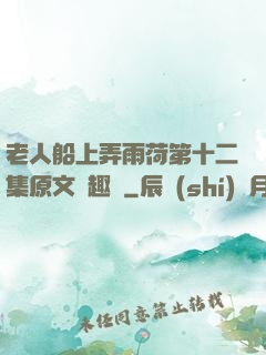 老人船上弄雨荷第十二集原文筆趣閣