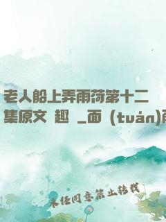 老人船上弄雨荷第十二集原文筆趣閣