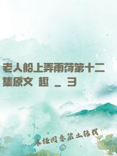 老人船上弄雨荷第十二集原文筆趣閣