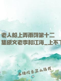 老人船上弄雨荷第十二集原文老李和江海