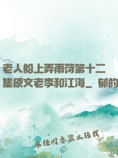 老人船上弄雨荷第十二集原文老李和江海