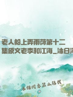 老人船上弄雨荷第十二集原文老李和江海