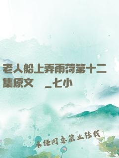 老人船上弄雨荷第十二集原文閱讀