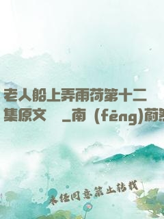 老人船上弄雨荷第十二集原文閱讀