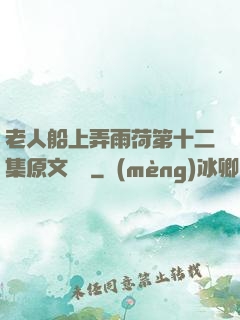老人船上弄雨荷第十二集原文閱讀