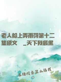 老人船上弄雨荷第十二集原文閱讀