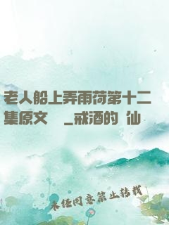 老人船上弄雨荷第十二集原文閱讀