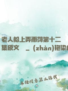 老人船上弄雨荷第十二集原文閱讀
