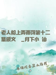 老人船上弄雨荷第十二集原文閱讀