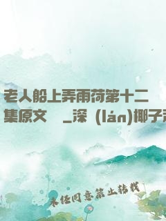 老人船上弄雨荷第十二集原文閱讀