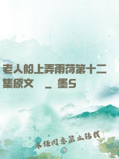 老人船上弄雨荷第十二集原文閱讀