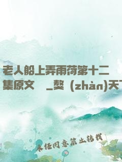 老人船上弄雨荷第十二集原文閱讀