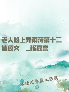 老人船上弄雨荷第十二集原文閱讀