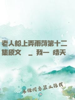 老人船上弄雨荷第十二集原文閱讀