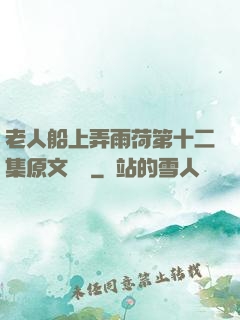 老人船上弄雨荷第十二集原文閱讀