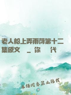 老人船上弄雨荷第十二集原文閱讀