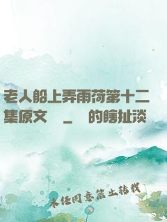 老人船上弄雨荷第十二集原文閱讀